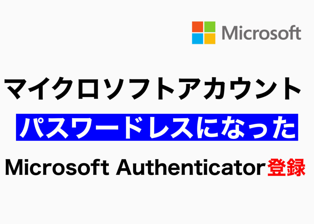 マイクロソフトアカウントがパスワードレスになった。Microsoft Authenticator登録