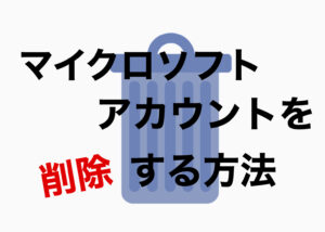 マイクロソフトアカウントを削除する方法/Windows10