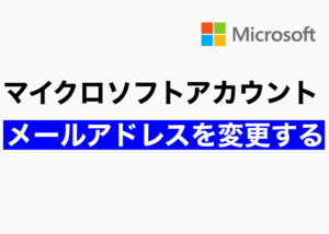 マイクロソフトアカウントのメールアドレスを変更する(サインイン/本人確認)