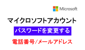 マイクロソフトアカウントのパスワードを変更する(電話番号・メールアドレス)