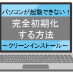 パソコンが起動できない！完全初期化(クリーンインストール)する方法【Windows10】