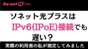 【悪評】ソネット光プラスはIPv6(IPoE)接続でも遅い？実際に試してみた結果