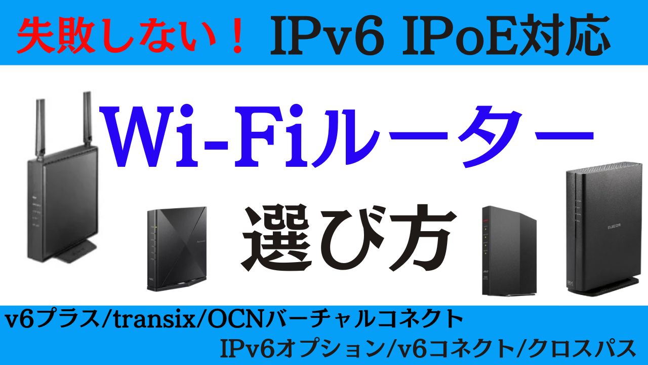 失敗しない！Wi-Fiルーター(IPv6 IPoE＋IPv4 over IPv6対応)の選び方